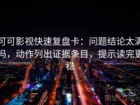 可可影视快速复盘卡：问题结论太满吗，动作列出证据条目，提示读完更稳