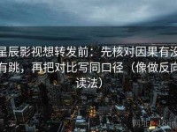 星辰影视想转发前：先核对因果有没有跳，再把对比写同口径（像做反向读法）