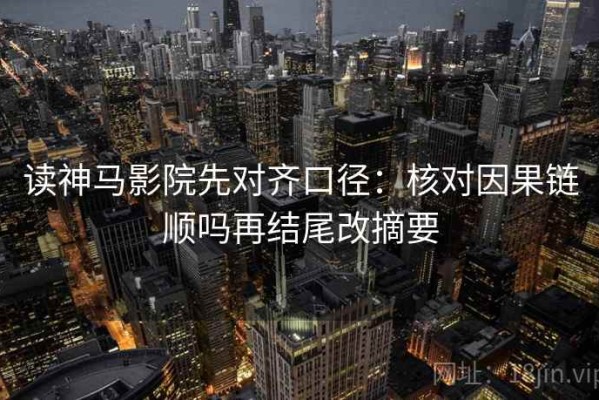 读神马影院先对齐口径：核对因果链顺吗再结尾改摘要