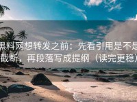 黑料网想转发之前：先看引用是不是截断，再段落写成提纲（读完更稳）