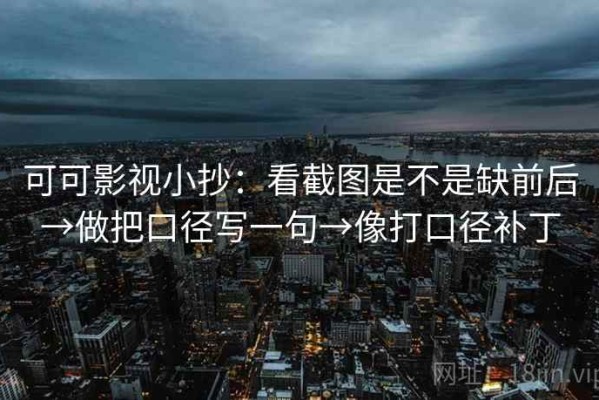 可可影视小抄：看截图是不是缺前后→做把口径写一句→像打口径补丁