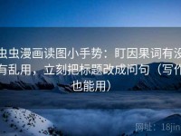 虫虫漫画读图小手势：盯因果词有没有乱用，立刻把标题改成问句（写作也能用）