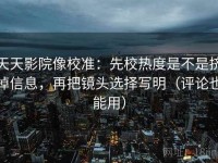 天天影院像校准：先校热度是不是挤掉信息，再把镜头选择写明（评论也能用）
