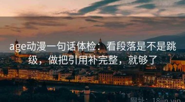 age动漫一句话体检：看段落是不是跳级，做把引用补完整，就够了