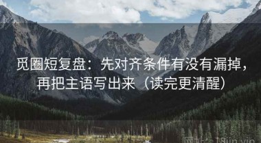 觅圈短复盘：先对齐条件有没有漏掉，再把主语写出来（读完更清醒）