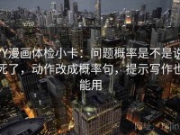 YY漫画体检小卡：问题概率是不是说死了，动作改成概率句，提示写作也能用