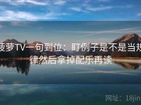 菠萝TV一句到位：盯例子是不是当规律然后拿掉配乐再读