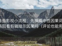 番茄影视小流程：先换成中性因果词，再回看剪辑暗示因果吗（评论也能用）