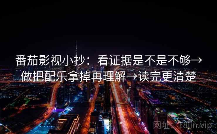 番茄影视小抄：看证据是不是不够→做把配乐拿掉再理解→读完更清楚