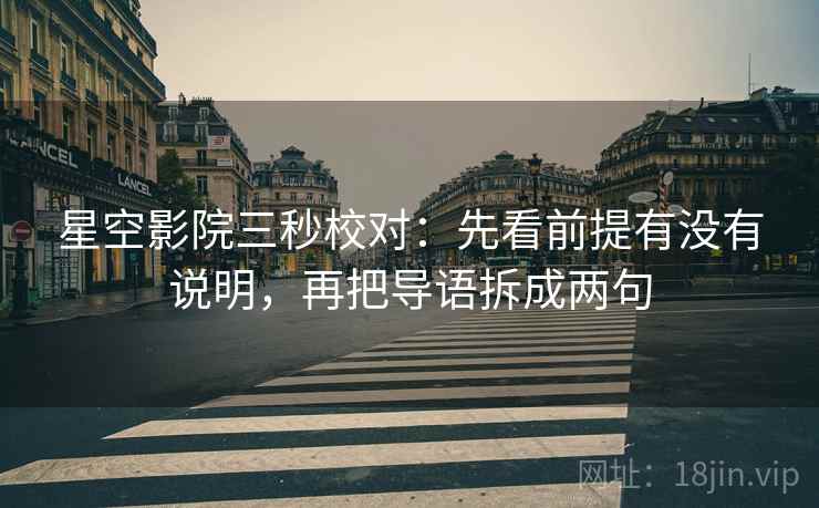 星空影院三秒校对：先看前提有没有说明，再把导语拆成两句