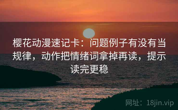 樱花动漫速记卡：问题例子有没有当规律，动作把情绪词拿掉再读，提示读完更稳