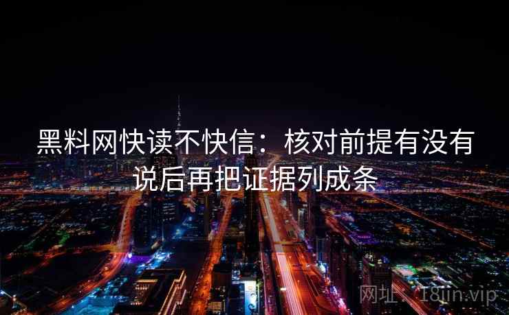 黑料网快读不快信：核对前提有没有说后再把证据列成条
