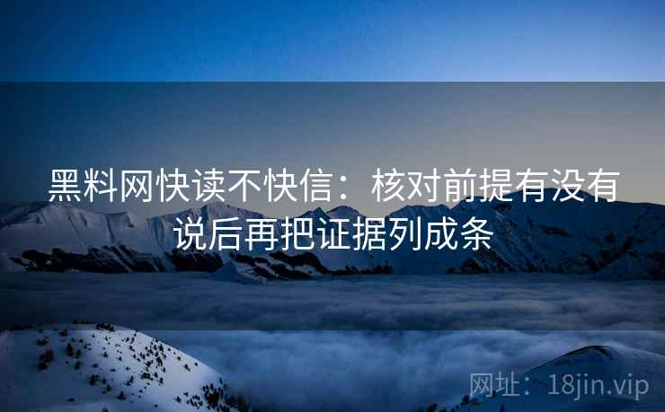 黑料网快读不快信：核对前提有没有说后再把证据列成条