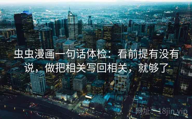 虫虫漫画一句话体检：看前提有没有说，做把相关写回相关，就够了