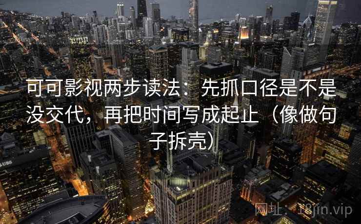可可影视两步读法：先抓口径是不是没交代，再把时间写成起止（像做句子拆壳）