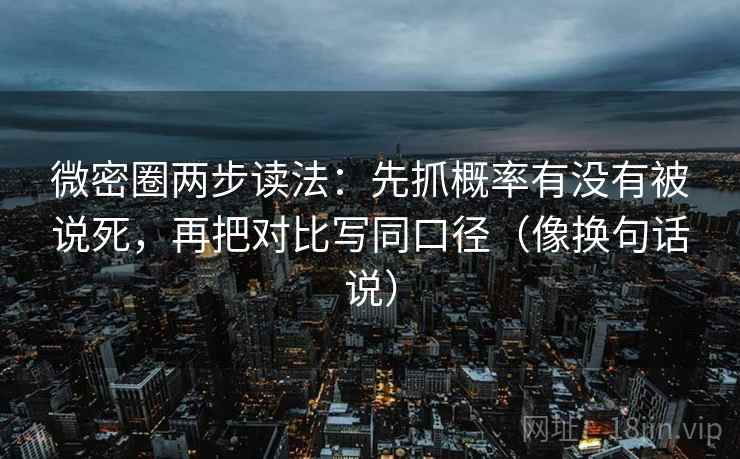 微密圈两步读法：先抓概率有没有被说死，再把对比写同口径（像换句话说）
