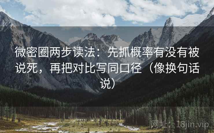 微密圈两步读法：先抓概率有没有被说死，再把对比写同口径（像换句话说）
