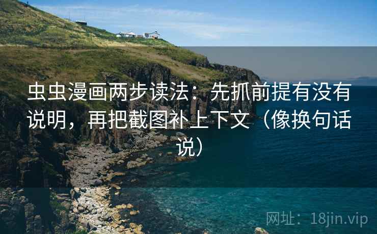 虫虫漫画两步读法：先抓前提有没有说明，再把截图补上下文（像换句话说）