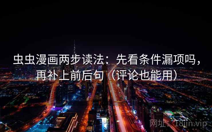 虫虫漫画两步读法：先看条件漏项吗，再补上前后句（评论也能用）