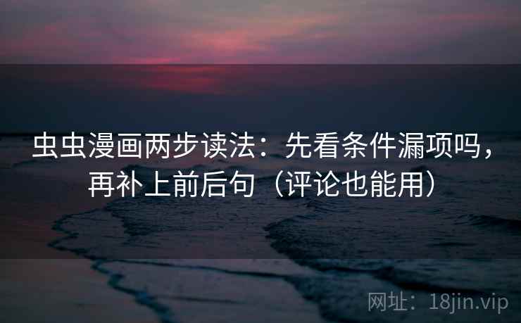 虫虫漫画两步读法：先看条件漏项吗，再补上前后句（评论也能用）