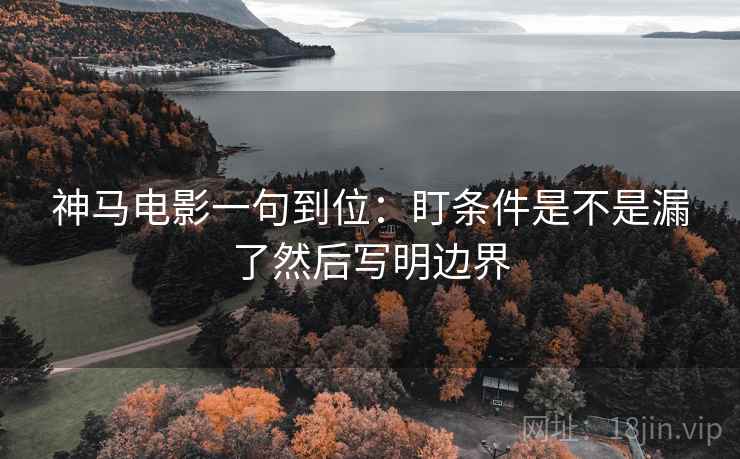 神马电影一句到位：盯条件是不是漏了然后写明边界
