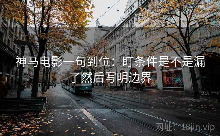 神马电影一句到位：盯条件是不是漏了然后写明边界