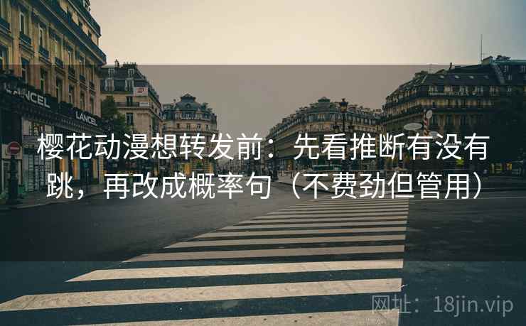 樱花动漫想转发前：先看推断有没有跳，再改成概率句（不费劲但管用）