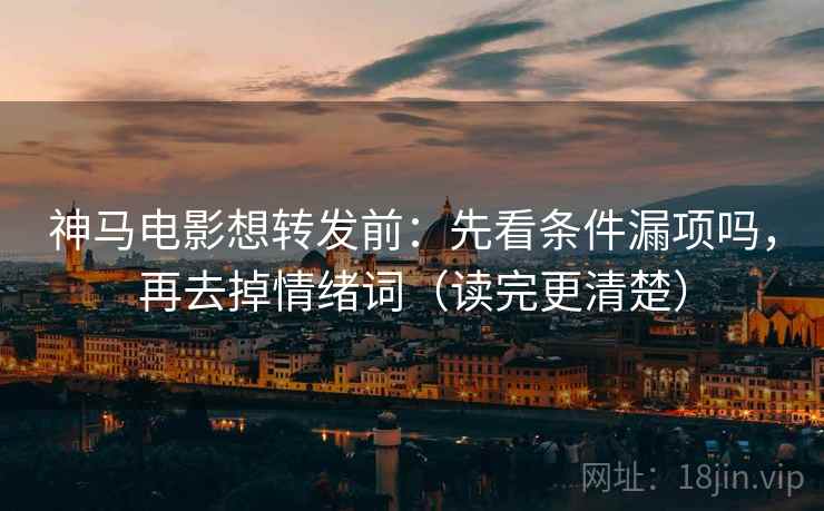 神马电影想转发前：先看条件漏项吗，再去掉情绪词（读完更清楚）