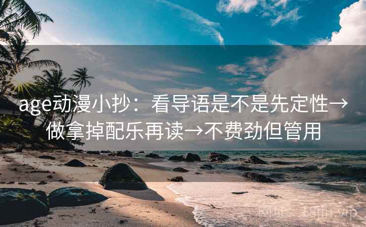 age动漫小抄：看导语是不是先定性→做拿掉配乐再读→不费劲但管用