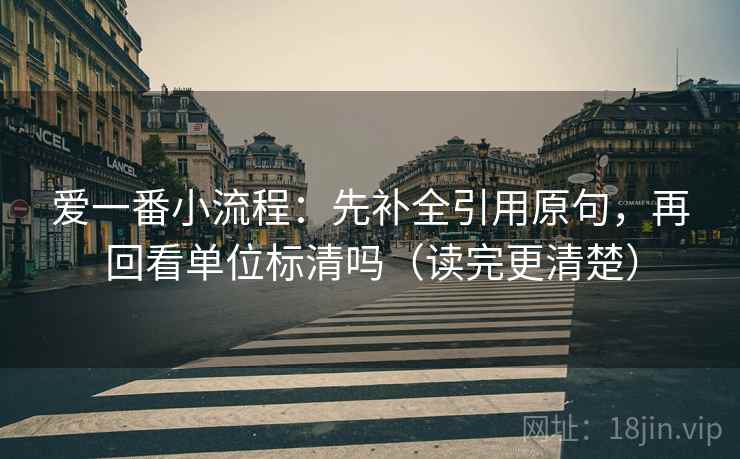 爱一番小流程：先补全引用原句，再回看单位标清吗（读完更清楚）