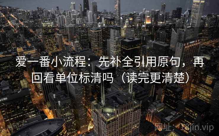 爱一番小流程：先补全引用原句，再回看单位标清吗（读完更清楚）