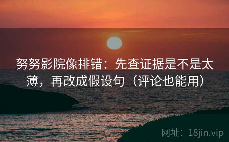 努努影院像排错：先查证据是不是太薄，再改成假设句（评论也能用）