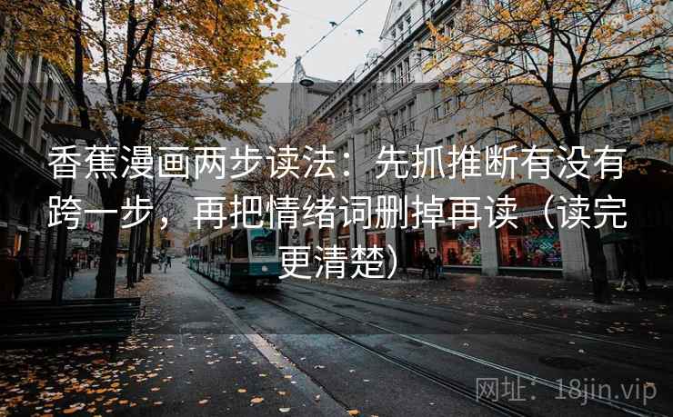 香蕉漫画两步读法：先抓推断有没有跨一步，再把情绪词删掉再读（读完更清楚）
