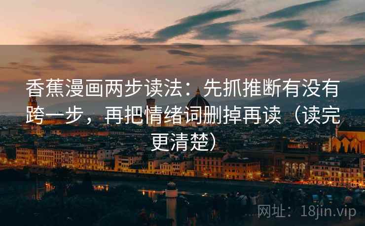 香蕉漫画两步读法：先抓推断有没有跨一步，再把情绪词删掉再读（读完更清楚）