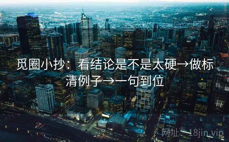 觅圈小抄：看结论是不是太硬→做标清例子→一句到位