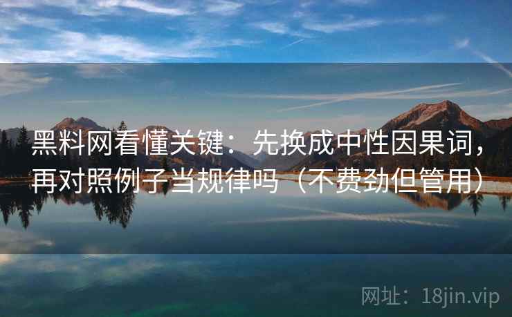 黑料网看懂关键：先换成中性因果词，再对照例子当规律吗（不费劲但管用）