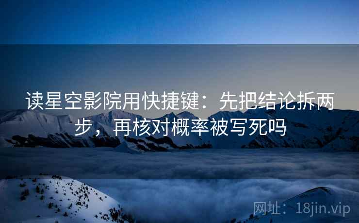 读星空影院用快捷键：先把结论拆两步，再核对概率被写死吗