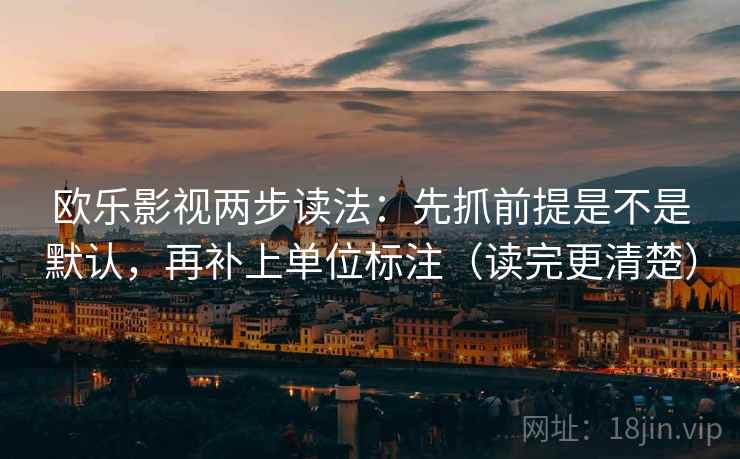 欧乐影视两步读法：先抓前提是不是默认，再补上单位标注（读完更清楚）