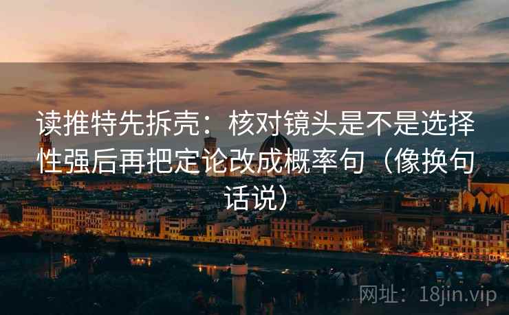 读推特先拆壳：核对镜头是不是选择性强后再把定论改成概率句（像换句话说）