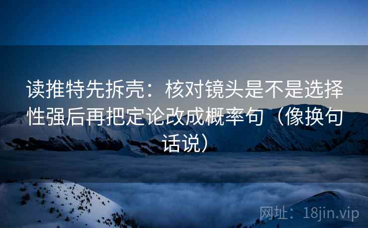 读推特先拆壳：核对镜头是不是选择性强后再把定论改成概率句（像换句话说）