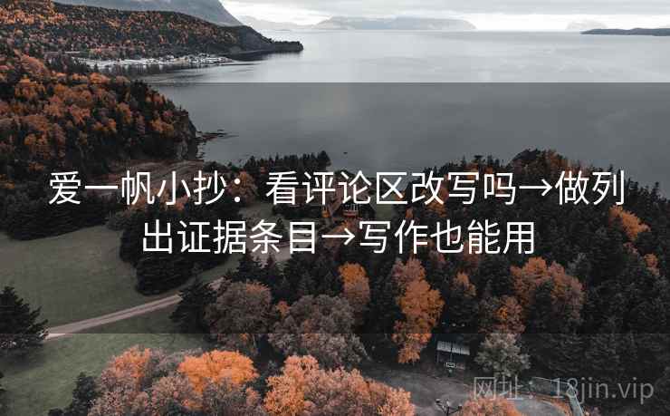 爱一帆小抄：看评论区改写吗→做列出证据条目→写作也能用