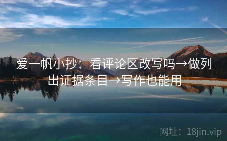 爱一帆小抄：看评论区改写吗→做列出证据条目→写作也能用