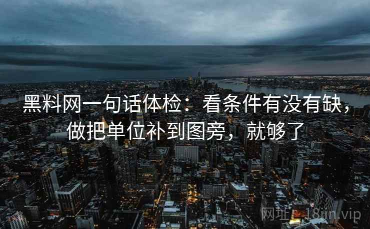 黑料网一句话体检：看条件有没有缺，做把单位补到图旁，就够了