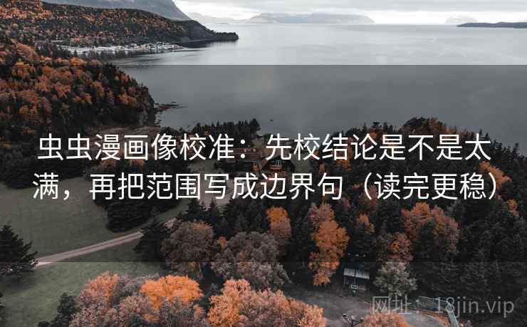 虫虫漫画像校准：先校结论是不是太满，再把范围写成边界句（读完更稳）