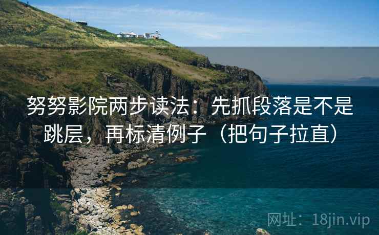努努影院两步读法：先抓段落是不是跳层，再标清例子（把句子拉直）