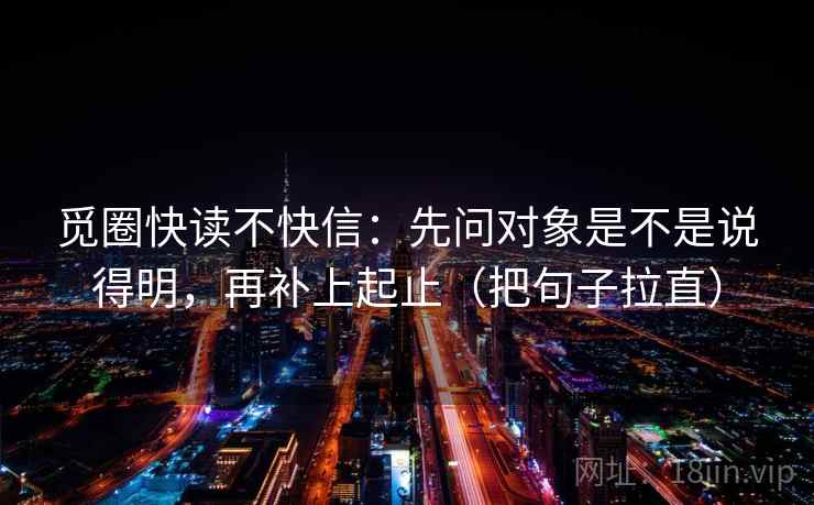 觅圈快读不快信：先问对象是不是说得明，再补上起止（把句子拉直）