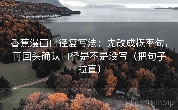 香蕉漫画口径复写法：先改成概率句，再回头确认口径是不是没写（把句子拉直）