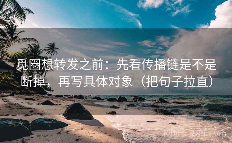 觅圈想转发之前：先看传播链是不是断掉，再写具体对象（把句子拉直）