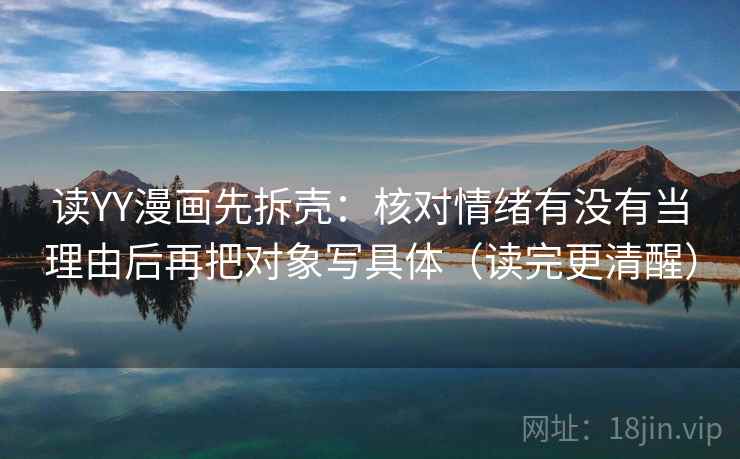 读YY漫画先拆壳：核对情绪有没有当理由后再把对象写具体（读完更清醒）