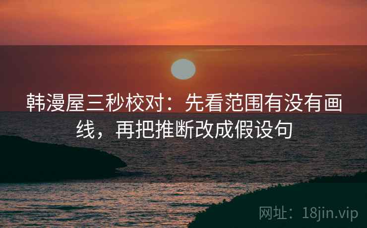 韩漫屋三秒校对：先看范围有没有画线，再把推断改成假设句